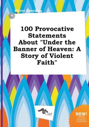 100 Provocative Statements about Under the Banner of Heaven: A Story of Violent Faith de Oliver Eberding