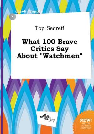 Top Secret! What 100 Brave Critics Say about Watchmen de Jacob Cropper