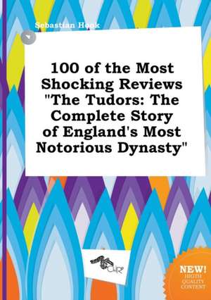 100 of the Most Shocking Reviews the Tudors: The Complete Story of England's Most Notorious Dynasty de Sebastian Hook