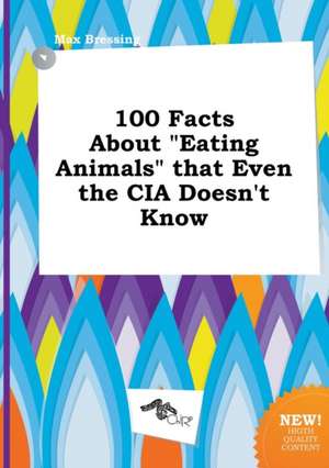 100 Facts about Eating Animals That Even the CIA Doesn't Know de Max Bressing