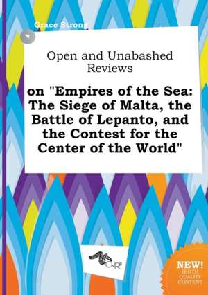 Open and Unabashed Reviews on Empires of the Sea: The Siege of Malta, the Battle of Lepanto, and the Contest for the Center of the World de Grace Strong