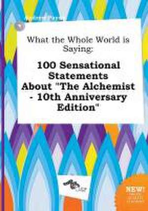 What the Whole World Is Saying: 100 Sensational Statements about the Alchemist - 10th Anniversary Edition de Andrew Payne