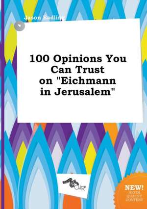 100 Opinions You Can Trust on Eichmann in Jerusalem de Jason Eadling