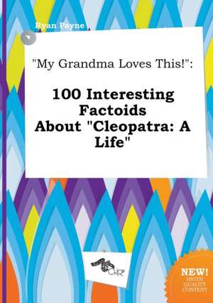 My Grandma Loves This!: 100 Interesting Factoids about Cleopatra: A Life de Ryan Payne