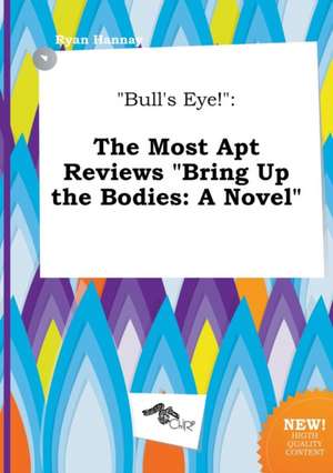 Bull's Eye!: The Most Apt Reviews Bring Up the Bodies: A Novel de Ryan Hannay