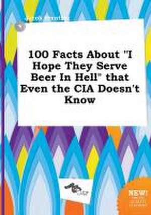 100 Facts about I Hope They Serve Beer in Hell That Even the CIA Doesn't Know de Jacob Brenting