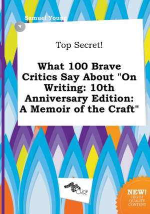 Top Secret! What 100 Brave Critics Say about on Writing: 10th Anniversary Edition: A Memoir of the Craft de Samuel Young