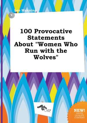 100 Provocative Statements about Women Who Run with the Wolves de Leo Manning