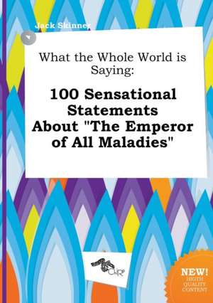 What the Whole World Is Saying: 100 Sensational Statements about the Emperor of All Maladies de Jack Skinner