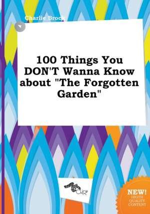 100 Things You Don't Wanna Know about the Forgotten Garden de Charlie Brock