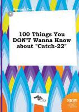 100 Things You Don't Wanna Know about Catch-22 de Dominic Peak