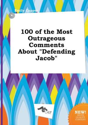 100 of the Most Outrageous Comments about Defending Jacob de Emily Capper