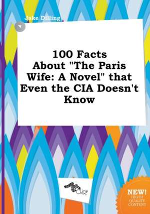 100 Facts about the Paris Wife: A Novel That Even the CIA Doesn't Know de Jake Dilling