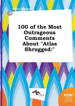 100 of the Most Outrageous Comments about Atlas Shrugged de Alice Garling