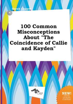 100 Common Misconceptions about the Coincidence of Callie and Kayden de Sarah Capper