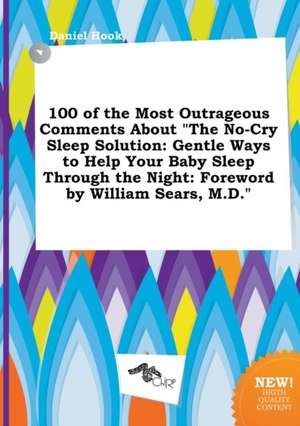 100 of the Most Outrageous Comments about the No-Cry Sleep Solution: Gentle Ways to Help Your Baby Sleep Through the Night: Foreword by William Sears de Daniel Hook