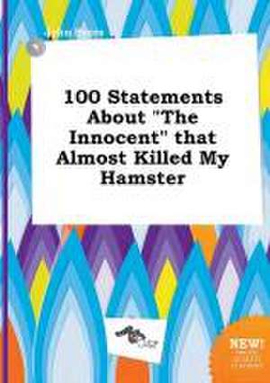 100 Statements about the Innocent That Almost Killed My Hamster de John Syers