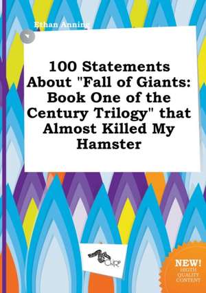 100 Statements about Fall of Giants: Book One of the Century Trilogy That Almost Killed My Hamster de Ethan Anning