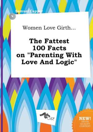 Women Love Girth... the Fattest 100 Facts on Parenting with Love and Logic de Samuel Capper