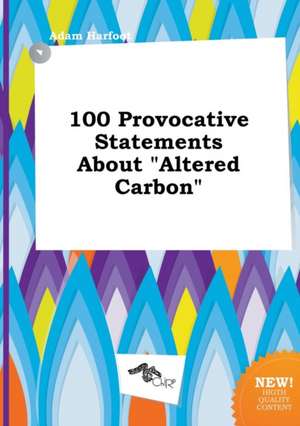 100 Provocative Statements about Altered Carbon de Adam Harfoot