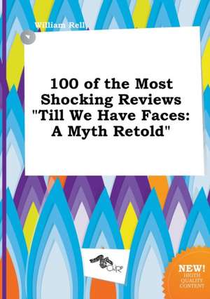 100 of the Most Shocking Reviews Till We Have Faces: A Myth Retold de William Rell