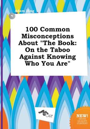 100 Common Misconceptions about the Book: On the Taboo Against Knowing Who You Are de Adam Ifing