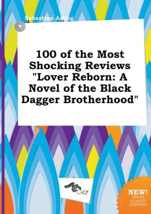 100 of the Most Shocking Reviews Lover Reborn: A Novel of the Black Dagger Brotherhood de Sebastian Arling