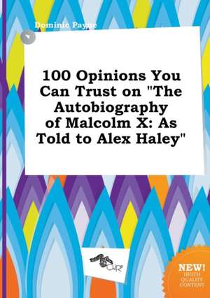 100 Opinions You Can Trust on the Autobiography of Malcolm X: As Told to Alex Haley de Dominic Payne