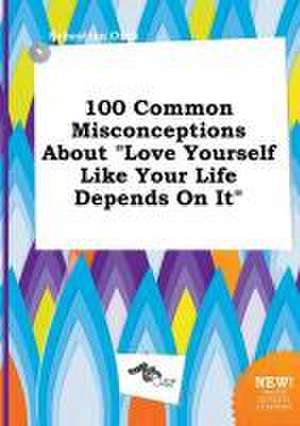 100 Common Misconceptions about Love Yourself Like Your Life Depends on It de Sebastian Orek