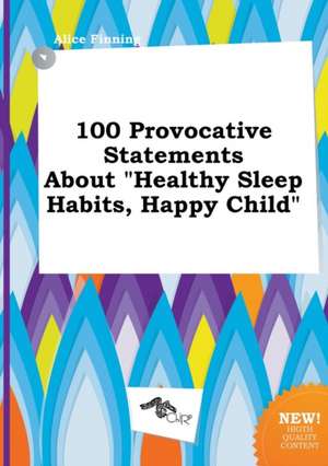 100 Provocative Statements about Healthy Sleep Habits, Happy Child de Alice Finning