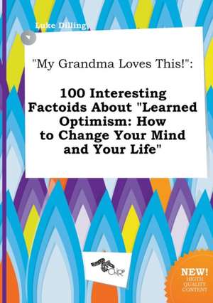 My Grandma Loves This!: 100 Interesting Factoids about Learned Optimism: How to Change Your Mind and Your Life de Luke Dilling