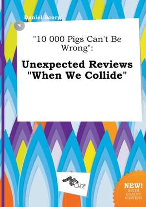 10 000 Pigs Can't Be Wrong: Unexpected Reviews When We Collide de Daniel Scory