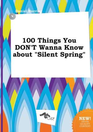 100 Things You Don't Wanna Know about Silent Spring de Daniel Burring