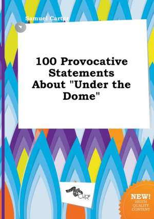 100 Provocative Statements about Under the Dome de Samuel Carter