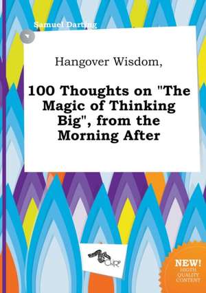 Hangover Wisdom, 100 Thoughts on the Magic of Thinking Big, from the Morning After de Samuel Darting