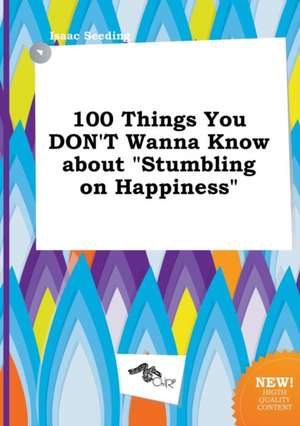 100 Things You Don't Wanna Know about Stumbling on Happiness de Isaac Seeding