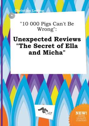 10 000 Pigs Can't Be Wrong: Unexpected Reviews the Secret of Ella and Micha de Christian Leding