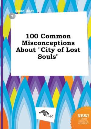 100 Common Misconceptions about City of Lost Souls de Isaac Root