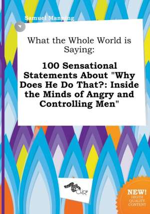 What the Whole World Is Saying: 100 Sensational Statements about Why Does He Do That?: Inside the Minds of Angry and Controlling Men de Samuel Manning