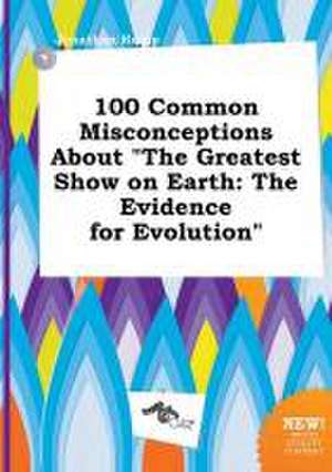 100 Common Misconceptions about the Greatest Show on Earth: The Evidence for Evolution de Jonathan Kemp