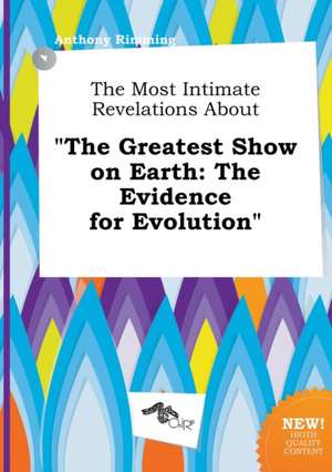 The Most Intimate Revelations about the Greatest Show on Earth: The Evidence for Evolution de Anthony Rimming