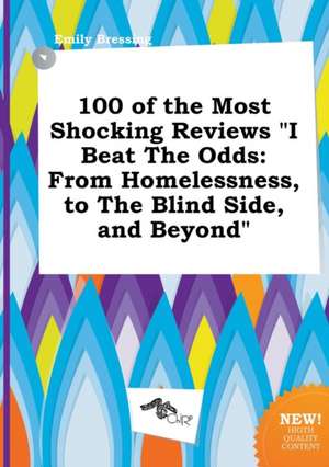 100 of the Most Shocking Reviews I Beat the Odds: From Homelessness, to the Blind Side, and Beyond de Emily Bressing