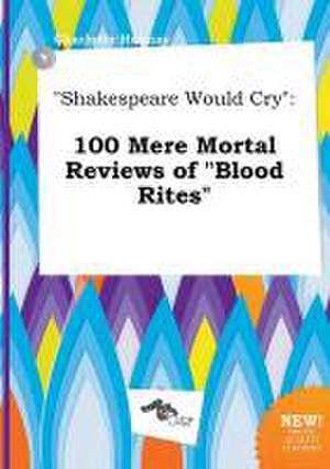 Shakespeare Would Cry: 100 Mere Mortal Reviews of Blood Rites de Charlotte Hannay