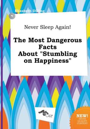 Never Sleep Again! the Most Dangerous Facts about Stumbling on Happiness de Elizabeth Dilling