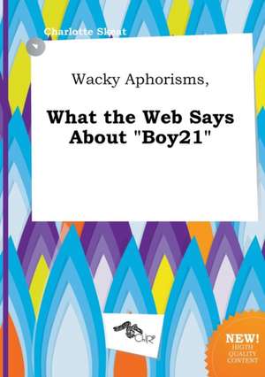 Wacky Aphorisms, What the Web Says about Boy21 de Charlotte Skeat