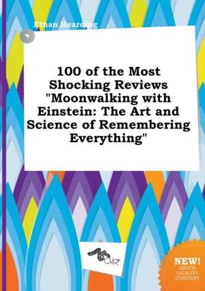 100 of the Most Shocking Reviews Moonwalking with Einstein: The Art and Science of Remembering Everything de Ethan Hearding