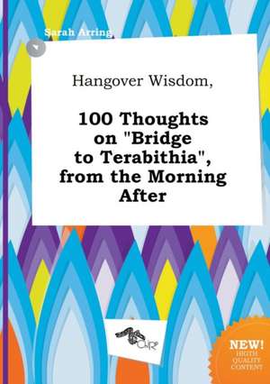 Hangover Wisdom, 100 Thoughts on Bridge to Terabithia, from the Morning After de Sarah Arring