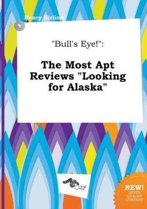 Bull's Eye!: The Most Apt Reviews Looking for Alaska de Henry Birling