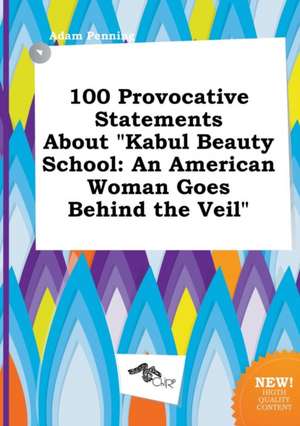 100 Provocative Statements about Kabul Beauty School: An American Woman Goes Behind the Veil de Adam Penning