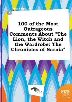 100 of the Most Outrageous Comments about the Lion, the Witch and the Wardrobe: The Chronicles of Narnia de Grace Anning